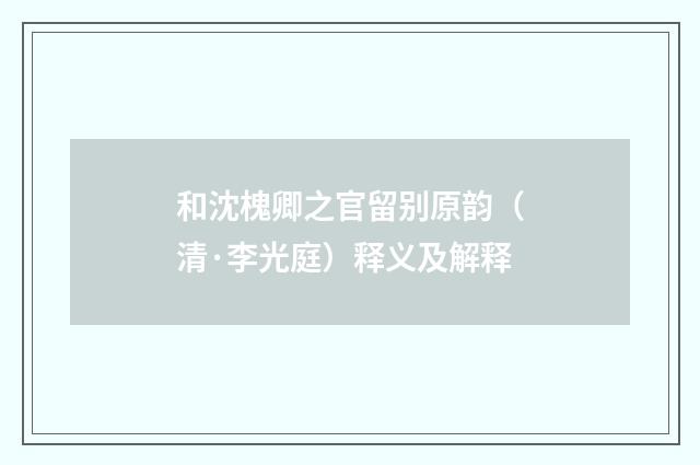 和沈槐卿之官留别原韵（清·李光庭）释义及解释