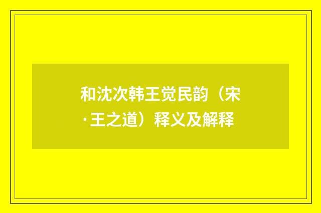 和沈次韩王觉民韵（宋·王之道）释义及解释