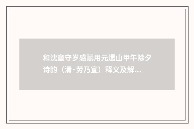 和沈盦守岁感赋用元遗山甲午除夕诗韵（清·劳乃宣）释义及解释