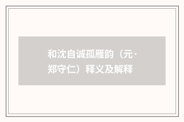 和沈自诚孤雁韵（元·郑守仁）释义及解释