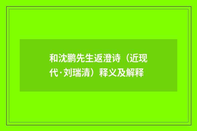 和沈鹏先生返澄诗（近现代·刘瑞清）释义及解释
