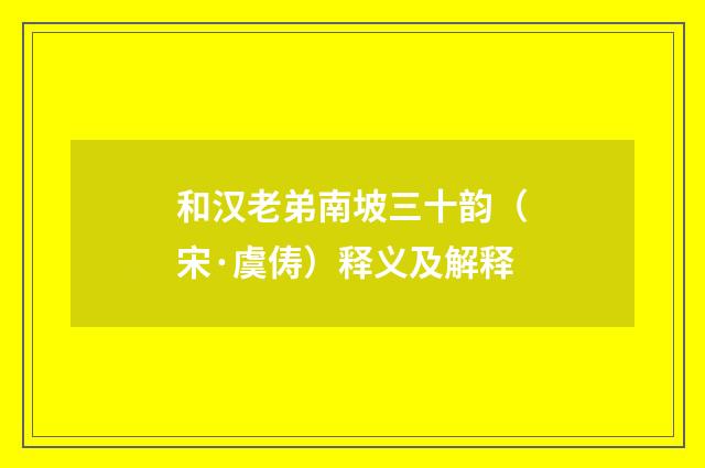 和汉老弟南坡三十韵（宋·虞俦）释义及解释