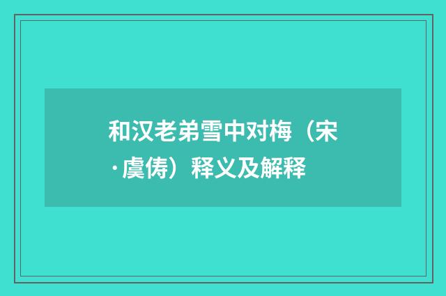 和汉老弟雪中对梅（宋·虞俦）释义及解释