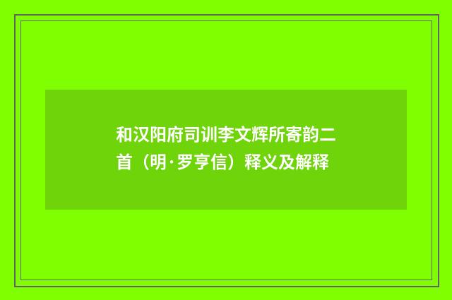 和汉阳府司训李文辉所寄韵二首（明·罗亨信）释义及解释