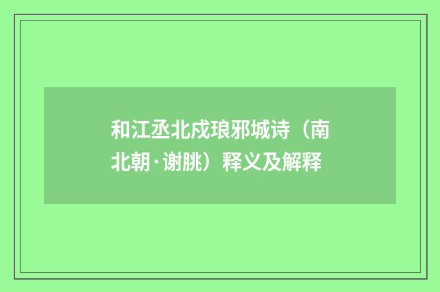和江丞北戍琅邪城诗（南北朝·谢朓）释义及解释