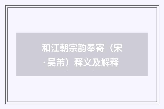 和江朝宗韵奉寄（宋·吴芾）释义及解释