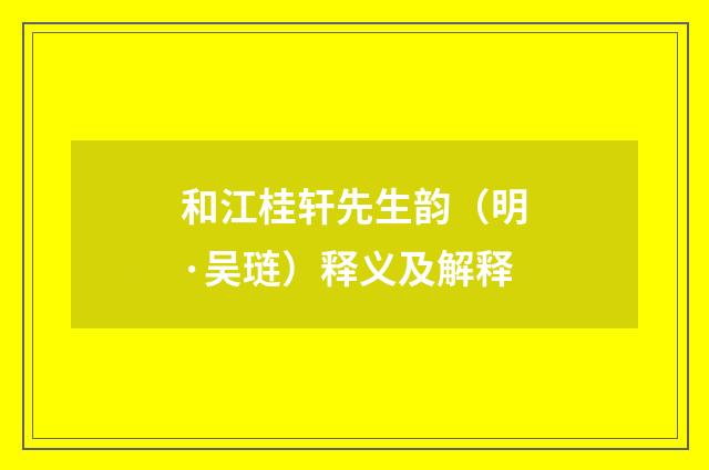 和江桂轩先生韵（明·吴琏）释义及解释