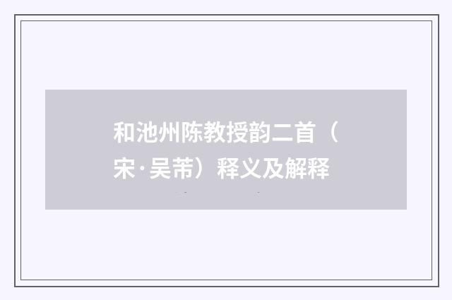 和池州陈教授韵二首（宋·吴芾）释义及解释