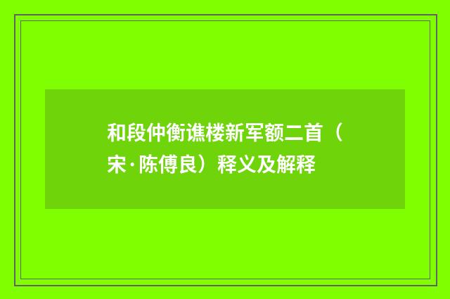 和段仲衡谯楼新军额二首（宋·陈傅良）释义及解释