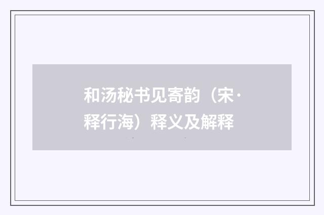 和汤秘书见寄韵（宋·释行海）释义及解释