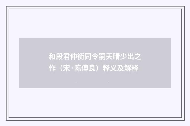 和段君仲衡同令嗣天晴少出之作（宋·陈傅良）释义及解释