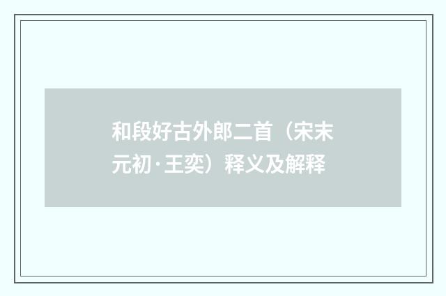 和段好古外郎二首（宋末元初·王奕）释义及解释