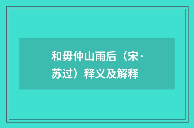 和毋仲山雨后（宋·苏过）释义及解释