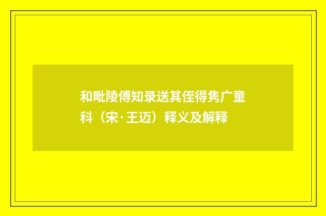 和毗陵傅知录送其侄得隽广童科（宋·王迈）释义及解释