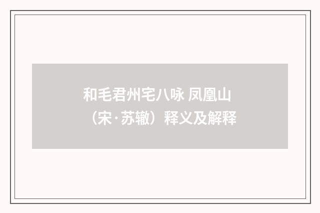 和毛君州宅八咏 凤凰山（宋·苏辙）释义及解释