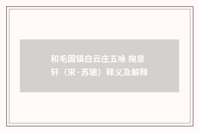 和毛国镇白云庄五咏 掬泉轩（宋·苏辙）释义及解释