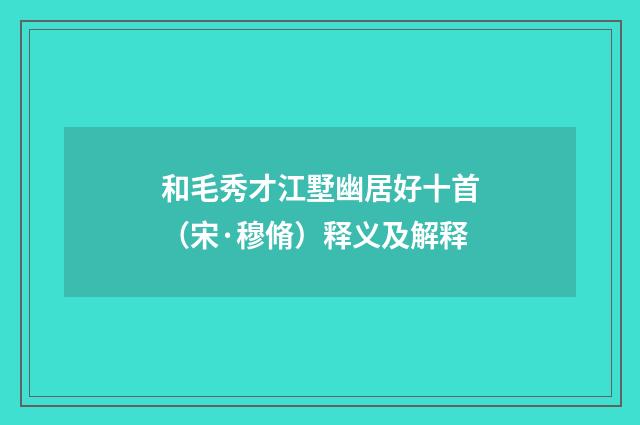和毛秀才江墅幽居好十首（宋·穆脩）释义及解释