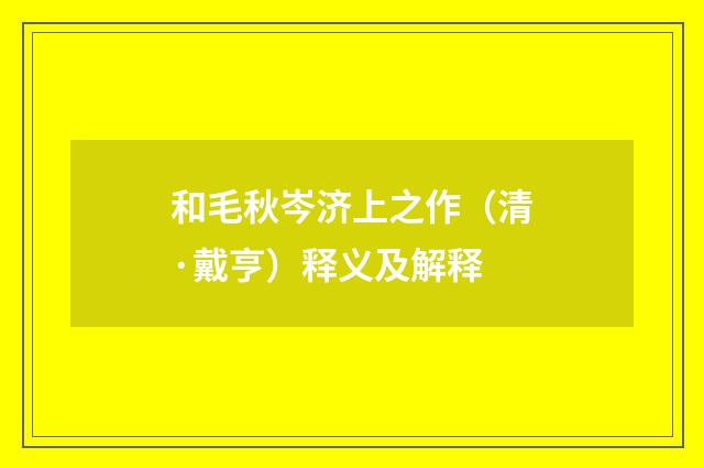 和毛秋岑济上之作（清·戴亨）释义及解释