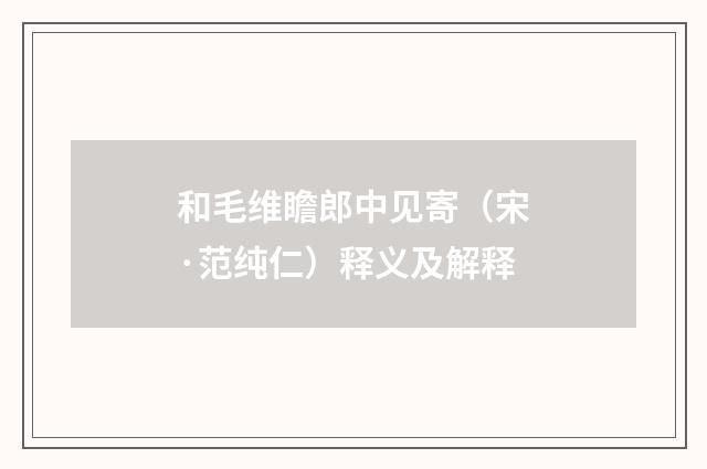 和毛维瞻郎中见寄（宋·范纯仁）释义及解释