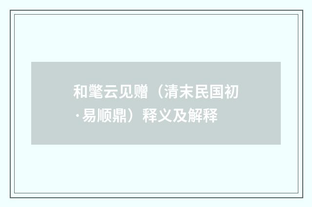 和氅云见赠（清末民国初·易顺鼎）释义及解释