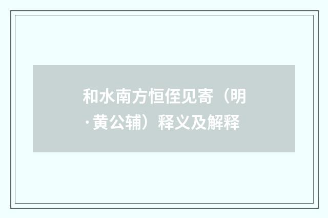 和水南方恒侄见寄（明·黄公辅）释义及解释