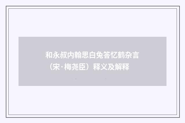 和永叔内翰思白兔答忆鹤杂言（宋·梅尧臣）释义及解释