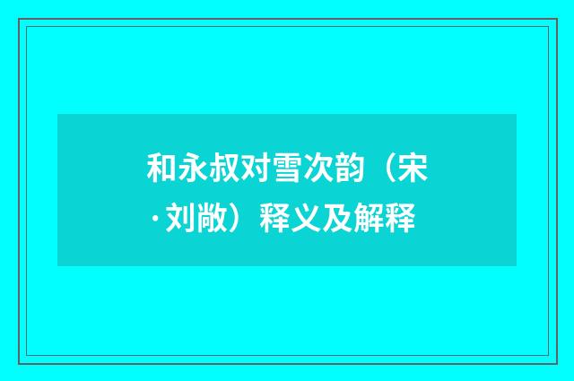 和永叔对雪次韵（宋·刘敞）释义及解释
