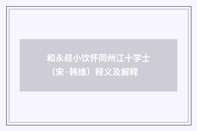 和永叔小饮怀同州江十学士（宋·韩维）释义及解释