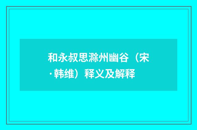 和永叔思滁州幽谷（宋·韩维）释义及解释