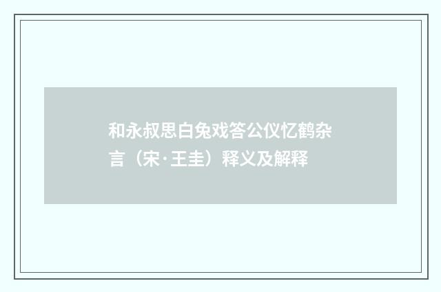和永叔思白兔戏答公仪忆鹤杂言（宋·王圭）释义及解释