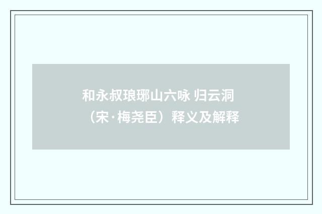 和永叔琅琊山六咏 归云洞（宋·梅尧臣）释义及解释
