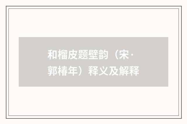 和榴皮题壁韵（宋·郭椿年）释义及解释