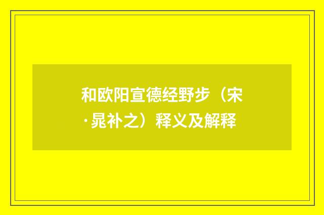 和欧阳宣德经野步（宋·晁补之）释义及解释