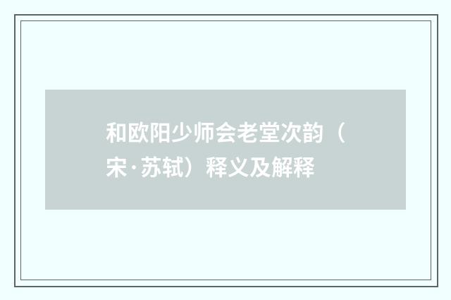 和欧阳少师会老堂次韵（宋·苏轼）释义及解释