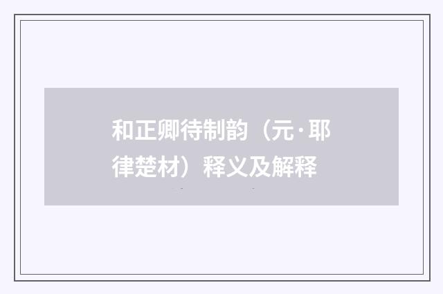 和正卿待制韵（元·耶律楚材）释义及解释
