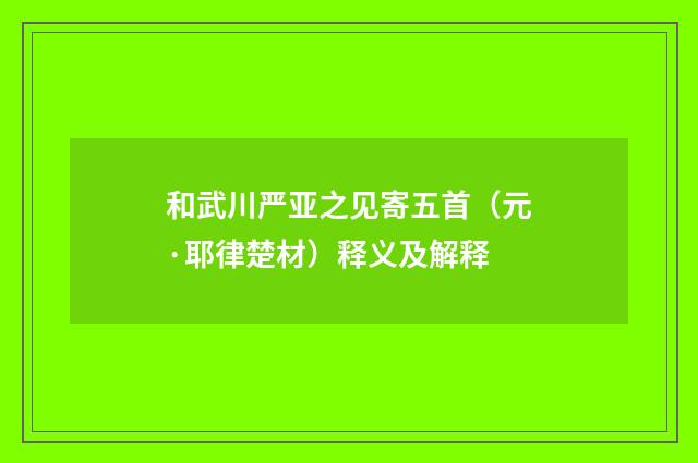 和武川严亚之见寄五首（元·耶律楚材）释义及解释