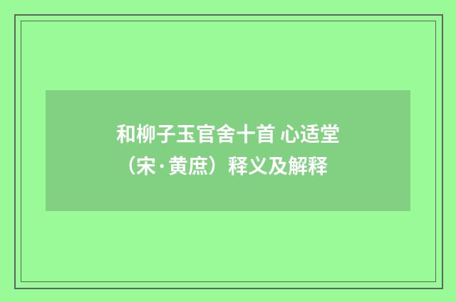 和柳子玉官舍十首 心适堂（宋·黄庶）释义及解释