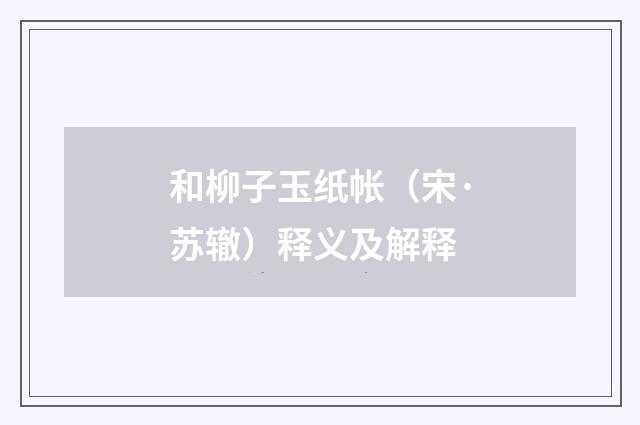 和柳子玉纸帐（宋·苏辙）释义及解释