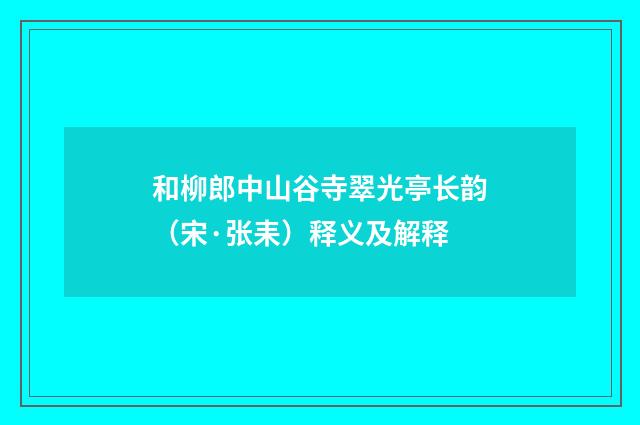 和柳郎中山谷寺翠光亭长韵（宋·张耒）释义及解释