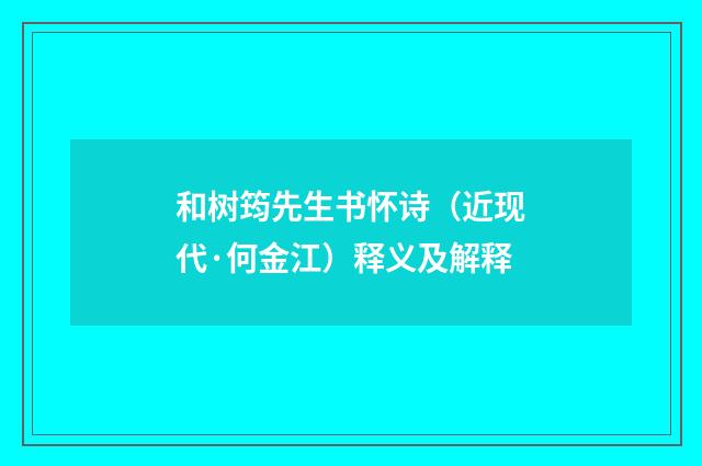 和树筠先生书怀诗（近现代·何金江）释义及解释