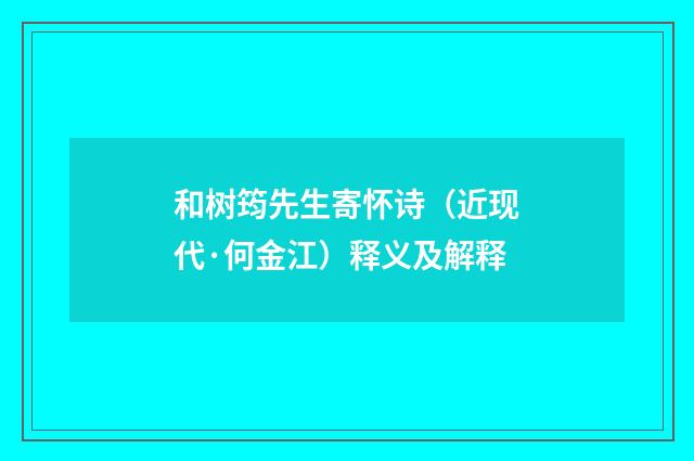 和树筠先生寄怀诗（近现代·何金江）释义及解释