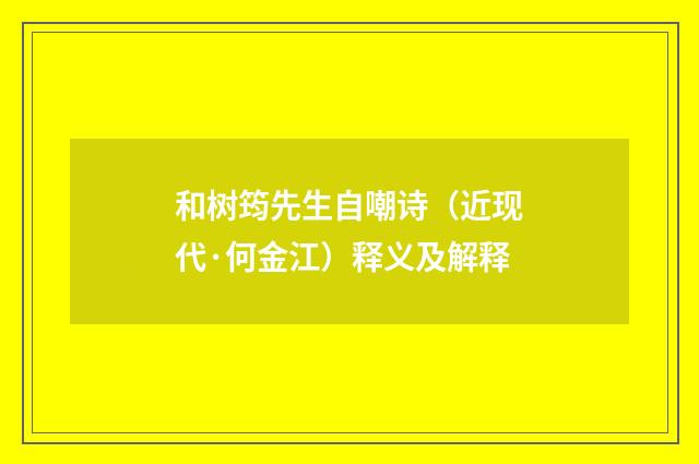 和树筠先生自嘲诗（近现代·何金江）释义及解释