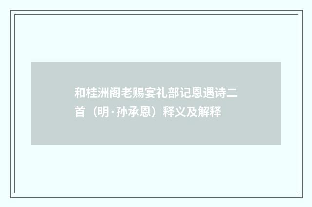 和桂洲阁老赐宴礼部记恩遇诗二首（明·孙承恩）释义及解释