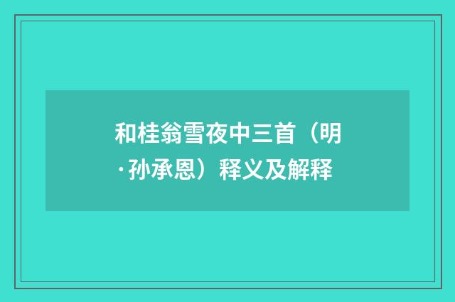 和桂翁雪夜中三首（明·孙承恩）释义及解释