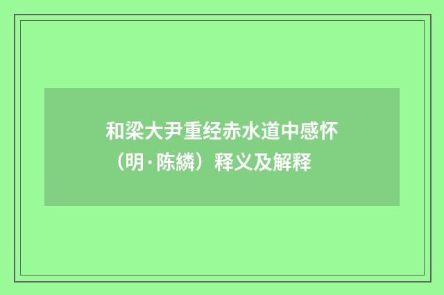和梁大尹重经赤水道中感怀（明·陈繗）释义及解释