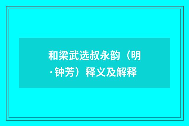 和梁武选叔永韵（明·钟芳）释义及解释