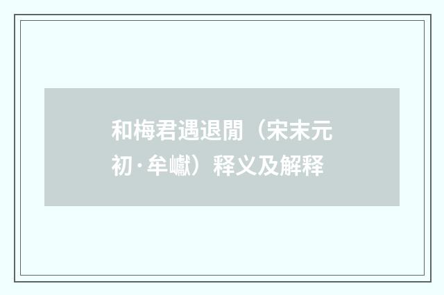 和梅君遇退閒（宋末元初·牟巘）释义及解释