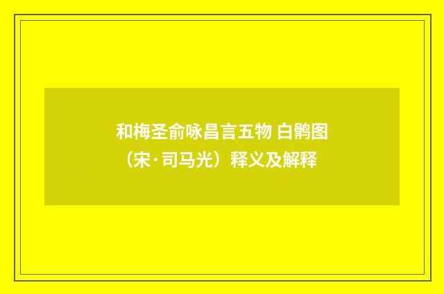 和梅圣俞咏昌言五物 白鹘图（宋·司马光）释义及解释