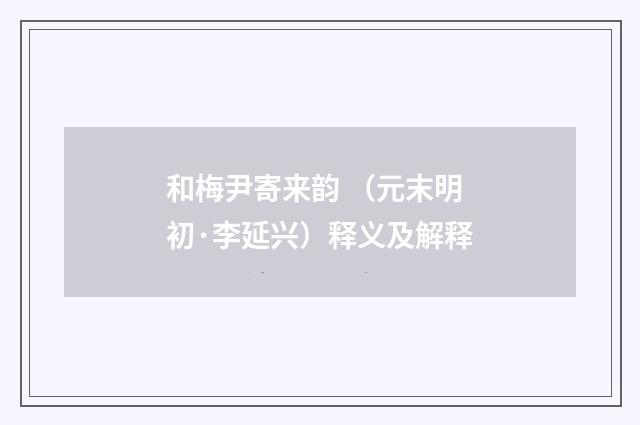 和梅尹寄来韵 （元末明初·李延兴）释义及解释