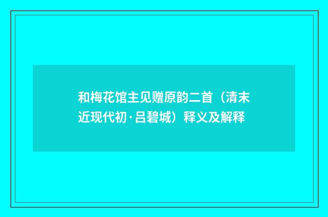 和梅花馆主见赠原韵二首（清末近现代初·吕碧城）释义及解释